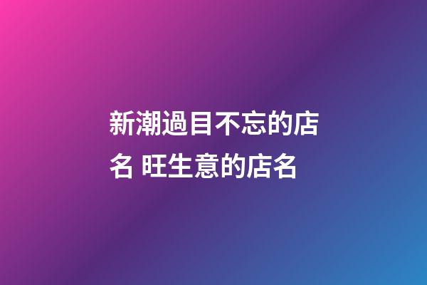 新潮過目不忘的店名 旺生意的店名-第1張-店鋪起名-玄機派